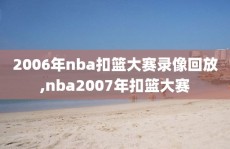 2006年nba扣篮大赛录像回放,nba2007年扣篮大赛