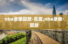 nba录像回放-百度,nba录像·回放