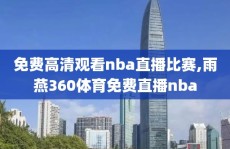 免费高清观看nba直播比赛,雨燕360体育免费直播nba