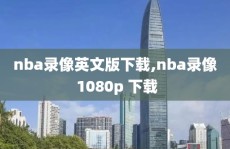 nba录像英文版下载,nba录像 1080p 下载