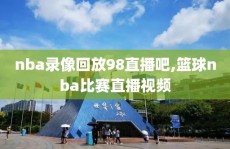 nba录像回放98直播吧,篮球nba比赛直播视频