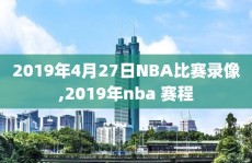 2019年4月27日NBA比赛录像,2019年nba 赛程