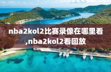 nba2kol2比赛录像在哪里看,nba2kol2看回放