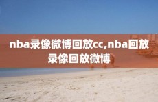 nba录像微博回放cc,nba回放录像回放微博