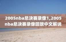 2005nba总决赛录像1,2005nba总决赛录像回放中文解说