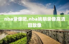 nba录像吧,nba姚明录像高清回放像