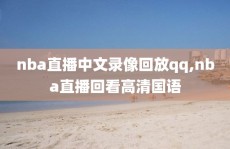 nba直播中文录像回放qq,nba直播回看高清国语
