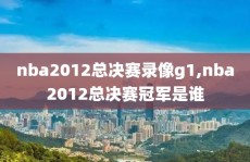 nba2012总决赛录像g1,nba2012总决赛冠军是谁