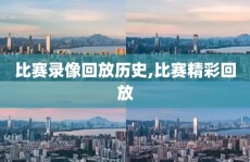 比赛录像回放历史,比赛精彩回放