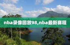 nba录像回放98,nba最新赛程
