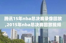 腾讯15年nba总决赛录像回放,2015年nba总决赛回放视频