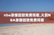 nba录像回放免费观看,火箭NBA录像回放免费观看