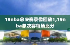 19nba总决赛录像回放1,19nba总决赛每场比分