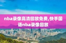 nba录像高清回放免费,快手国语nba录像回放