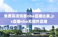 免费高清观看nba直播比赛,jrs直播nba无插件直播