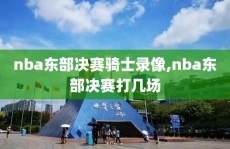 nba东部决赛骑士录像,nba东部决赛打几场