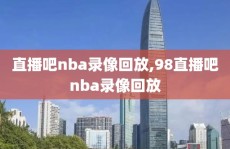 直播吧nba录像回放,98直播吧nba录像回放