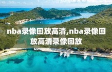 nba录像回放高清,nba录像回放高清录像回放