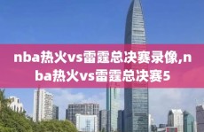 nba热火vs雷霆总决赛录像,nba热火vs雷霆总决赛5