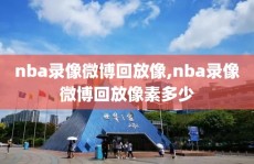 nba录像微博回放像,nba录像微博回放像素多少