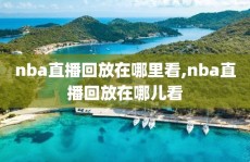 nba直播回放在哪里看,nba直播回放在哪儿看