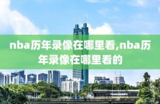 nba历年录像在哪里看,nba历年录像在哪里看的