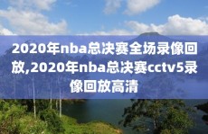 2020年nba总决赛全场录像回放,2020年nba总决赛cctv5录像回放高清