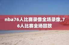 nba76人比赛录像全场录像,76人比赛全场回放