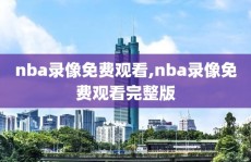 nba录像免费观看,nba录像免费观看完整版