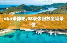 nba录像吧,98录像回放全场录像