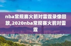 nba常规赛火箭对雷霆录像回放,2020nba常规赛火箭对雷霆