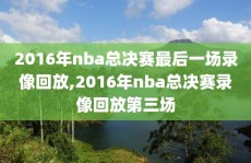 2016年nba总决赛最后一场录像回放,2016年nba总决赛录像回放第三场