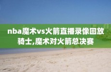 nba魔术vs火箭直播录像回放骑士,魔术对火箭总决赛