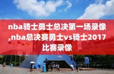 nba骑士勇士总决第一场录像,nba总决赛勇士vs骑士2017比赛录像