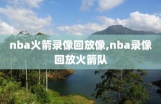 nba火箭录像回放像,nba录像回放火箭队