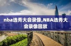 nba选秀大会录像,NBA选秀大会录像回放