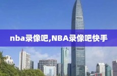nba录像吧,NBA录像吧快手