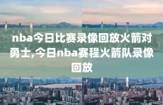 nba今日比赛录像回放火箭对勇士,今日nba赛程火箭队录像回放