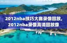 2012nba技巧大赛录像回放,2012nba录像高清回放像