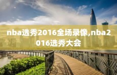 nba选秀2016全场录像,nba2016选秀大会