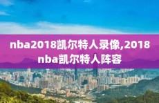 nba2018凯尔特人录像,2018nba凯尔特人阵容