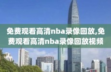 免费观看高清nba录像回放,免费观看高清nba录像回放视频
