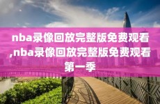 nba录像回放完整版免费观看,nba录像回放完整版免费观看第一季