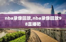 nba录像回放,nba录像回放98直播吧