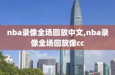 nba录像全场回放中文,nba录像全场回放像cc