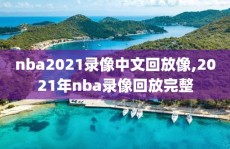 nba2021录像中文回放像,2021年nba录像回放完整