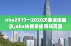 nba2019一2020决赛录像回放,nba决赛录像回放高清