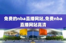 免费的nba直播网站,免费nba直播网站高清