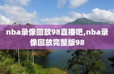 nba录像回放98直播吧,nba录像回放完整版98