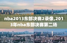 nba2013东部决赛2录像,2013年nba东部决赛第二场